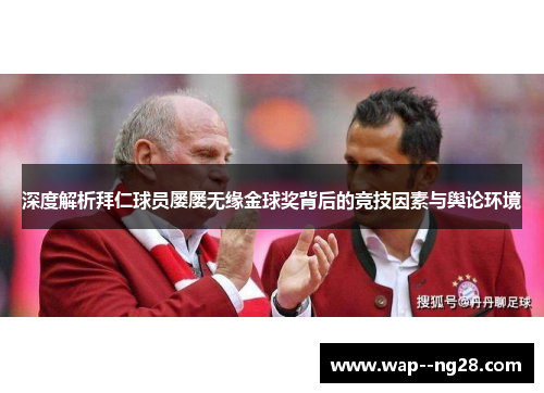 深度解析拜仁球员屡屡无缘金球奖背后的竞技因素与舆论环境