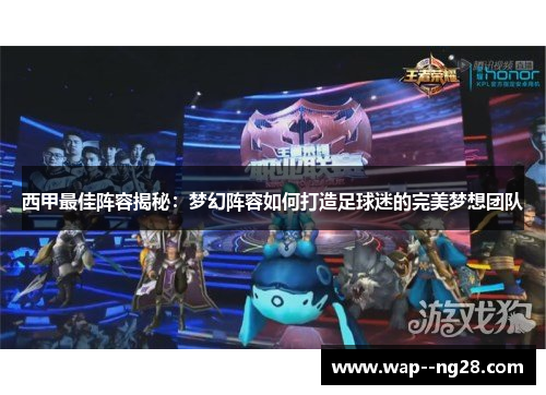 西甲最佳阵容揭秘:梦幻阵容如何打造足球迷的完美梦想团队 西甲最佳阵容揭秘:梦幻阵容如何打造足球迷的完美梦想团队