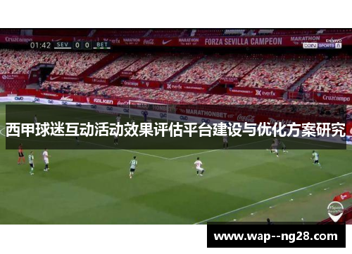 西甲球迷互动活动效果评估平台建设与优化方案研究 西甲球迷互动活动效果评估平台建设与优化方案研究