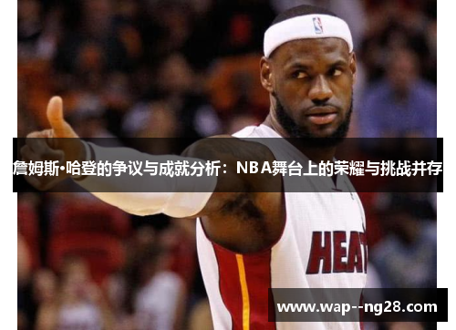 詹姆斯·哈登的争议与成就分析:NBA舞台上的荣耀与挑战并存 詹姆斯·哈登的争议与成就分析:NBA舞台上的荣耀与挑战并存