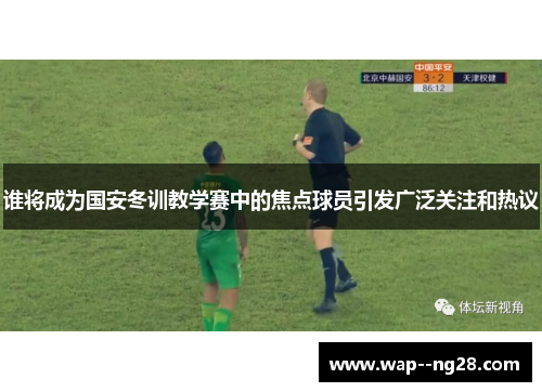 谁将成为国安冬训教学赛中的焦点球员引发广泛关注和热议