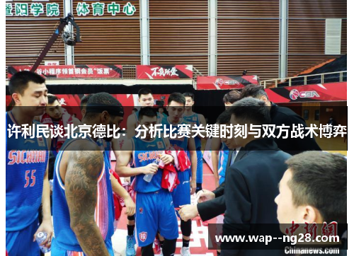 许利民谈北京德比:分析比赛关键时刻与双方战术博弈 许利民谈北京德比:分析比赛关键时刻与双方战术博弈
