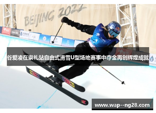 谷爱凌在崇礼站自由式滑雪U型场地赛事中夺金再创辉煌成就 谷爱凌在崇礼站自由式滑雪U型场地赛事中夺金再创辉煌成就