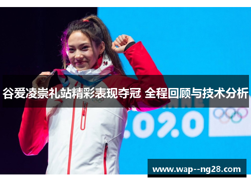谷爱凌崇礼站精彩表现夺冠 全程回顾与技术分析 谷爱凌崇礼站精彩表现夺冠 全程回顾与技术分析
