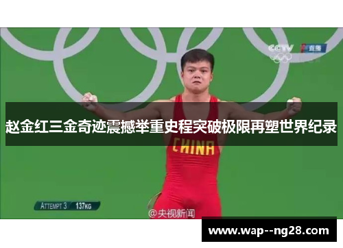 赵金红三金奇迹震撼举重史程突破极限再塑世界纪录 赵金红三金奇迹震撼举重史程突破极限再塑世界纪录