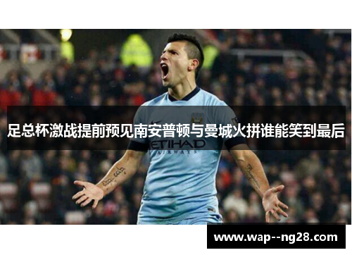 足总杯激战提前预见南安普顿与曼城火拼谁能笑到最后