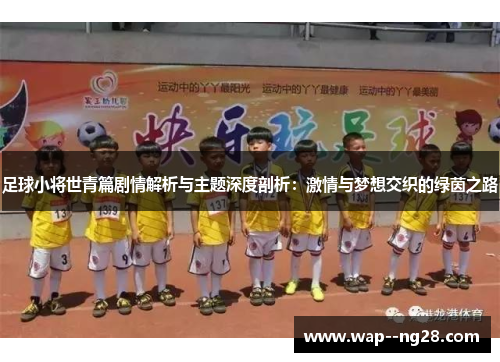 足球小将世青篇剧情解析与主题深度剖析：激情与梦想交织的绿茵之路