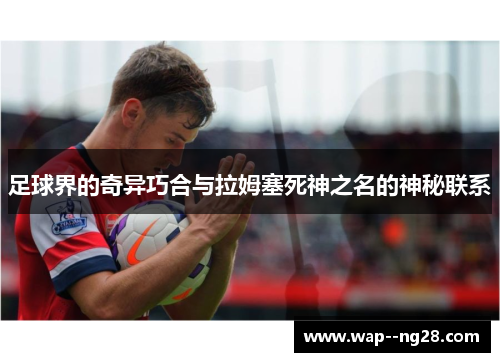 足球界的奇异巧合与拉姆塞死神之名的神秘联系 足球界的奇异巧合与拉姆塞死神之名的神秘联系