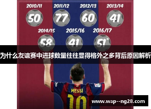 为什么友谊赛中进球数量往往显得格外之多背后原因解析