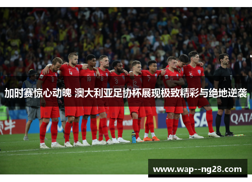 加时赛惊心动魄 澳大利亚足协杯展现极致精彩与绝地逆袭 加时赛惊心动魄 澳大利亚足协杯展现极致精彩与绝地逆袭