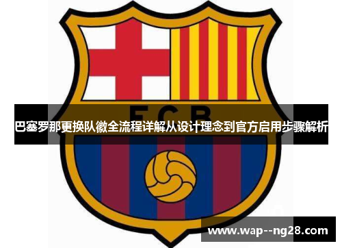 巴塞罗那更换队徽全流程详解从设计理念到官方启用步骤解析