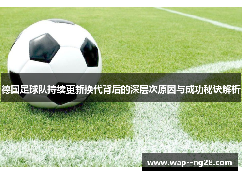 德国足球队持续更新换代背后的深层次原因与成功秘诀解析