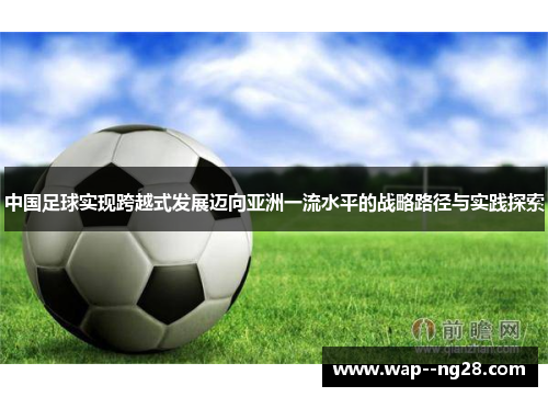 中国足球实现跨越式发展迈向亚洲一流水平的战略路径与实践探索 中国足球实现跨越式发展迈向亚洲一流水平的战略路径与实践探索