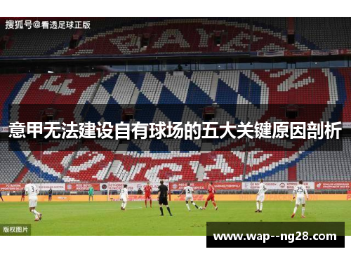 意甲无法建设自有球场的五大关键原因剖析