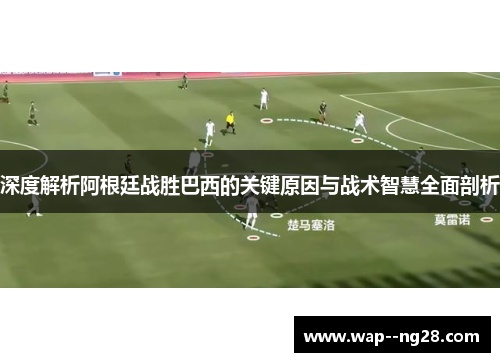 深度解析阿根廷战胜巴西的关键原因与战术智慧全面剖析 深度解析阿根廷战胜巴西的关键原因与战术智慧全面剖析
