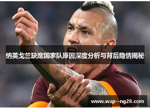 纳英戈兰缺席国家队原因深度分析与背后隐情揭秘 纳英戈兰缺席国家队原因深度分析与背后隐情揭秘
