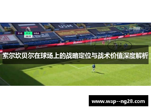 索尔坎贝尔在球场上的战略定位与战术价值深度解析 索尔坎贝尔在球场上的战略定位与战术价值深度解析