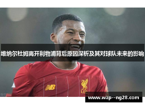 维纳尔杜姆离开利物浦背后原因深析及其对球队未来的影响 维纳尔杜姆离开利物浦背后原因深析及其对球队未来的影响