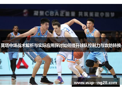 莫塔中场战术解析与实际应用探讨如何提升球队控制力与攻防转换