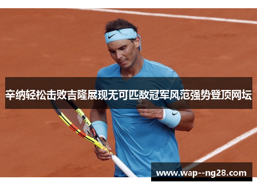 辛纳轻松击败吉隆展现无可匹敌冠军风范强势登顶网坛 辛纳轻松击败吉隆展现无可匹敌冠军风范强势登顶网坛