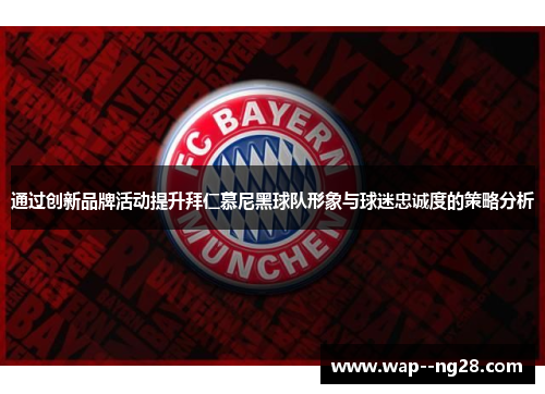 通过创新品牌活动提升拜仁慕尼黑球队形象与球迷忠诚度的策略分析 通过创新品牌活动提升拜仁慕尼黑球队形象与球迷忠诚度的策略分析