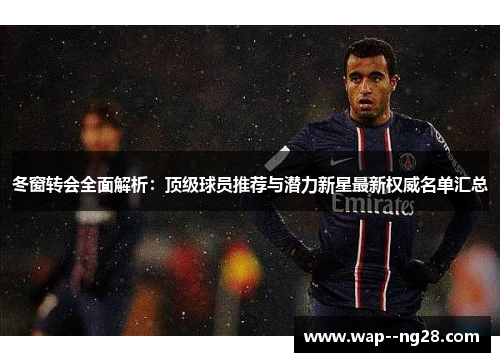 冬窗转会全面解析:顶级球员推荐与潜力新星最新权威名单汇总 冬窗转会全面解析:顶级球员推荐与潜力新星最新权威名单汇总