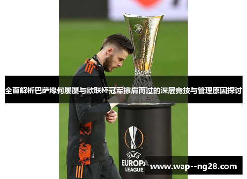 全面解析巴萨缘何屡屡与欧联杯冠军擦肩而过的深层竞技与管理原因探讨 全面解析巴萨缘何屡屡与欧联杯冠军擦肩而过的深层竞技与管理原因探讨
