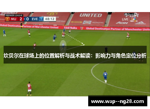 坎贝尔在球场上的位置解析与战术解读：影响力与角色定位分析