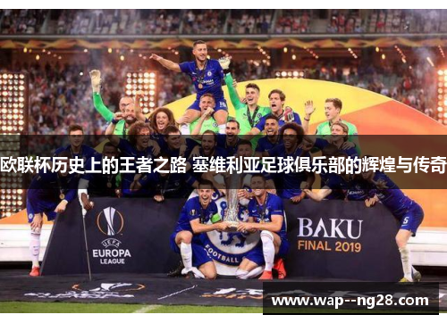 欧联杯历史上的王者之路 塞维利亚足球俱乐部的辉煌与传奇 欧联杯历史上的王者之路 塞维利亚足球俱乐部的辉煌与传奇