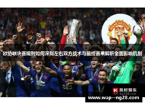 欧协联决赛规则如何深刻左右双方战术与最终赛果解析全面影响机制 欧协联决赛规则如何深刻左右双方战术与最终赛果解析全面影响机制