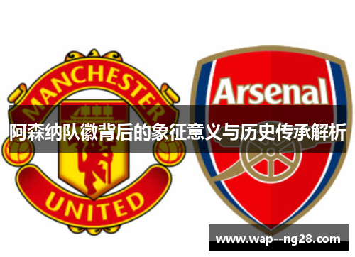 阿森纳队徽背后的象征意义与历史传承解析 阿森纳队徽背后的象征意义与历史传承解析