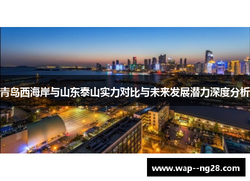 青岛西海岸与山东泰山实力对比与未来发展潜力深度分析 青岛西海岸与山东泰山实力对比与未来发展潜力深度分析