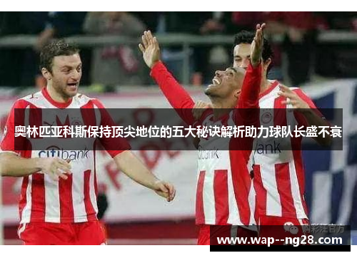 奥林匹亚科斯保持顶尖地位的五大秘诀解析助力球队长盛不衰