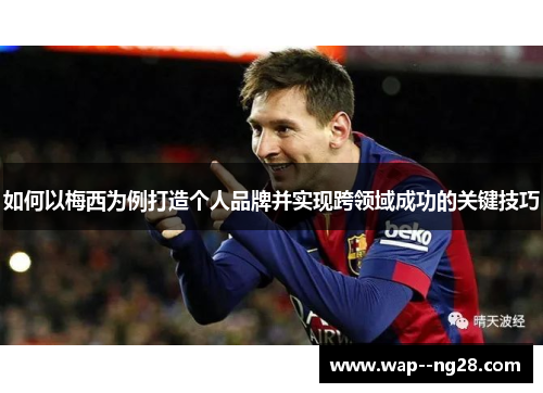 如何以梅西为例打造个人品牌并实现跨领域成功的关键技巧