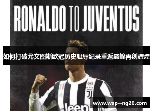 如何打破尤文图斯欧冠历史耻辱纪录重返巅峰再创辉煌