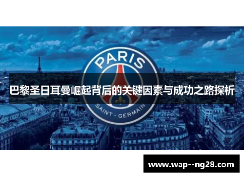 巴黎圣日耳曼崛起背后的关键因素与成功之路探析