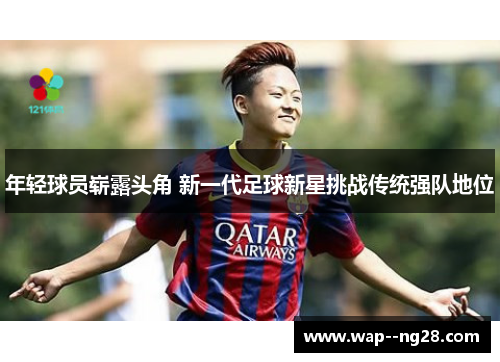年轻球员崭露头角 新一代足球新星挑战传统强队地位