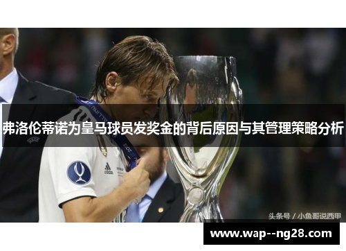 弗洛伦蒂诺为皇马球员发奖金的背后原因与其管理策略分析