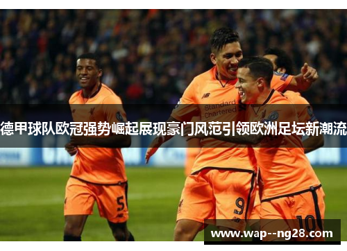 德甲球队欧冠强势崛起展现豪门风范引领欧洲足坛新潮流
