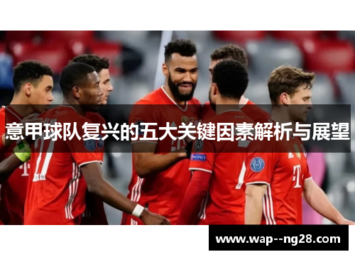意甲球队复兴的五大关键因素解析与展望