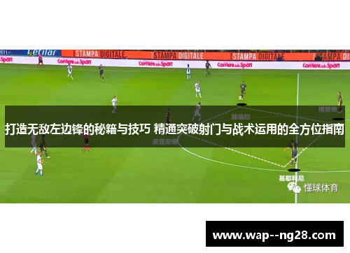 打造无敌左边锋的秘籍与技巧 精通突破射门与战术运用的全方位指南