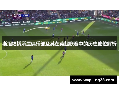 斯坦福桥所属俱乐部及其在英超联赛中的历史地位解析