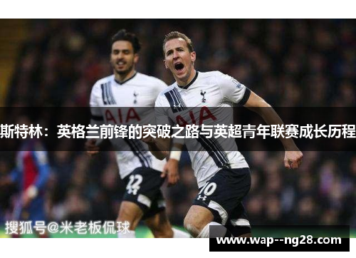 斯特林：英格兰前锋的突破之路与英超青年联赛成长历程