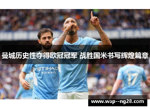 曼城历史性夺得欧冠冠军 战胜国米书写辉煌篇章 曼城历史性夺得欧冠冠军 战胜国米书写辉煌篇章