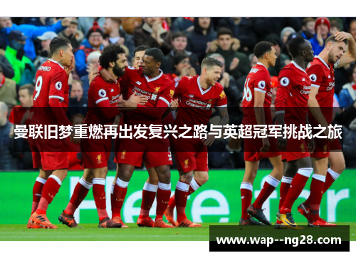 曼联旧梦重燃再出发复兴之路与英超冠军挑战之旅 曼联旧梦重燃再出发复兴之路与英超冠军挑战之旅