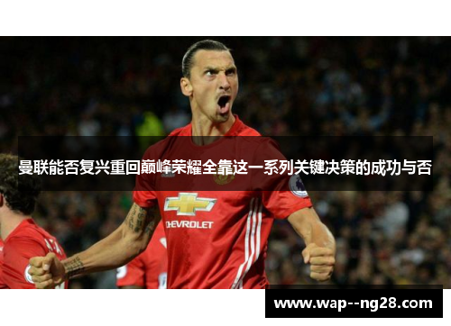 曼联能否复兴重回巅峰荣耀全靠这一系列关键决策的成功与否 曼联能否复兴重回巅峰荣耀全靠这一系列关键决策的成功与否