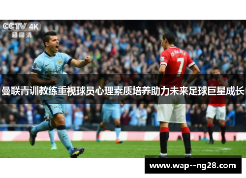曼联青训教练重视球员心理素质培养助力未来足球巨星成长