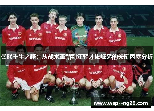 曼联重生之路：从战术革新到年轻才俊崛起的关键因素分析