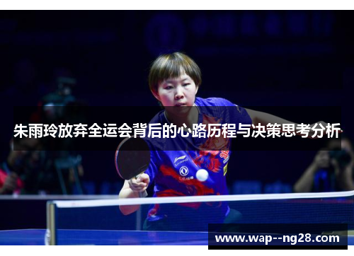 朱雨玲放弃全运会背后的心路历程与决策思考分析 朱雨玲放弃全运会背后的心路历程与决策思考分析