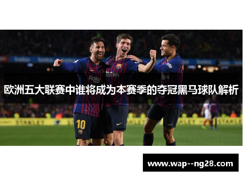 欧洲五大联赛中谁将成为本赛季的夺冠黑马球队解析